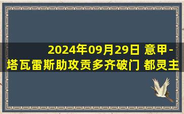 2024年09月29日 意甲-塔瓦雷斯助攻贡多齐破门 都灵主场2-3拉齐奥